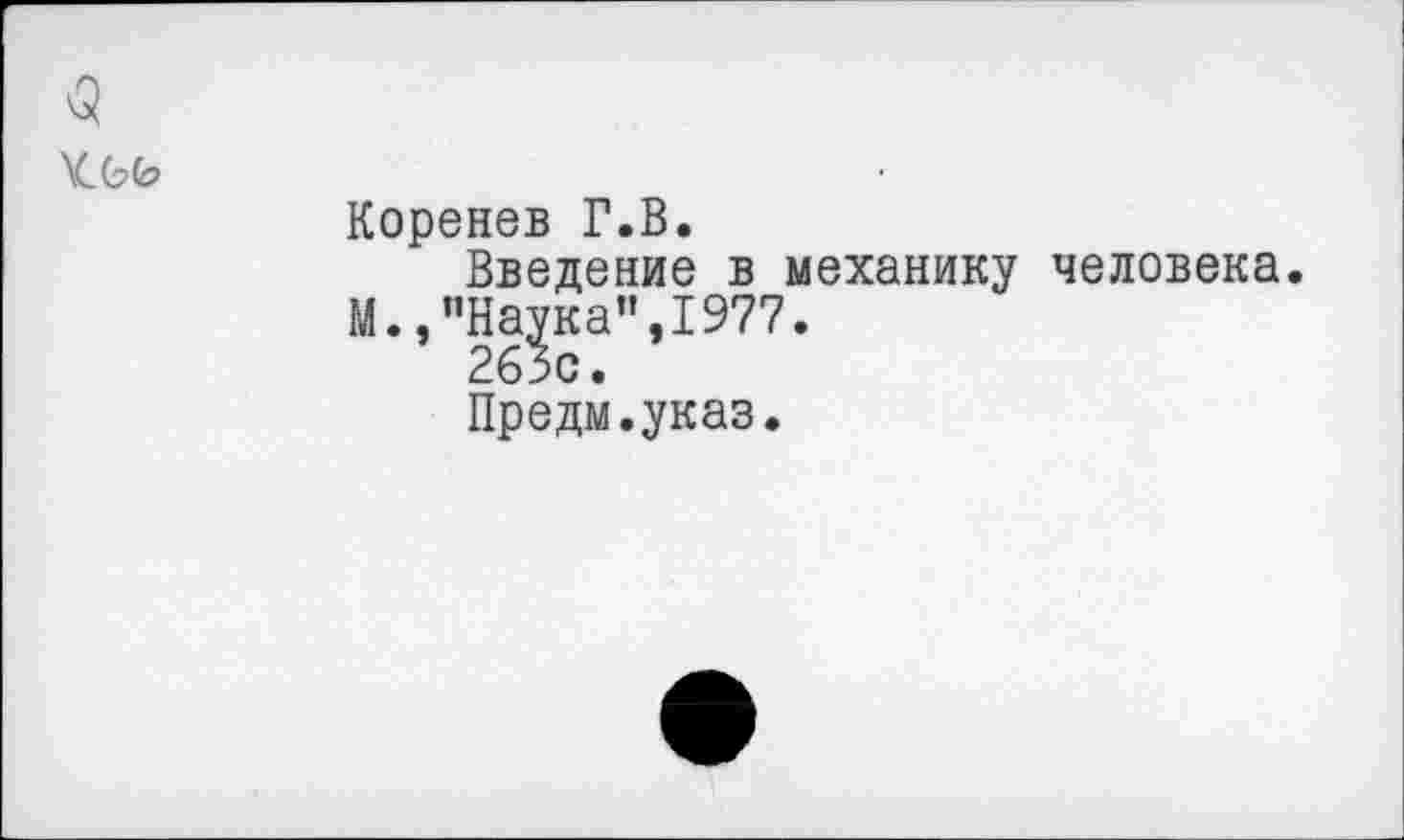 ﻿3
Коренев Г.В.
Введение в механику человека.
М.,"Наука",1977.
263с.
Предм.указ.